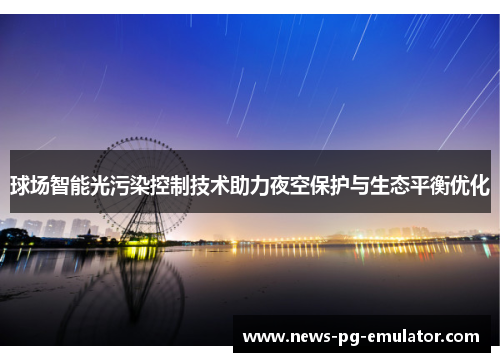 球场智能光污染控制技术助力夜空保护与生态平衡优化