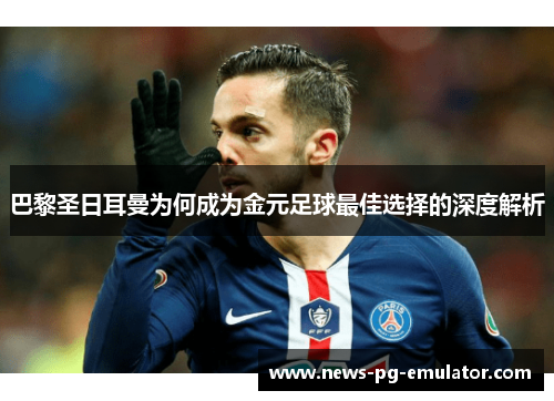 巴黎圣日耳曼为何成为金元足球最佳选择的深度解析