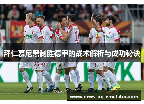 拜仁慕尼黑制胜德甲的战术解析与成功秘诀
