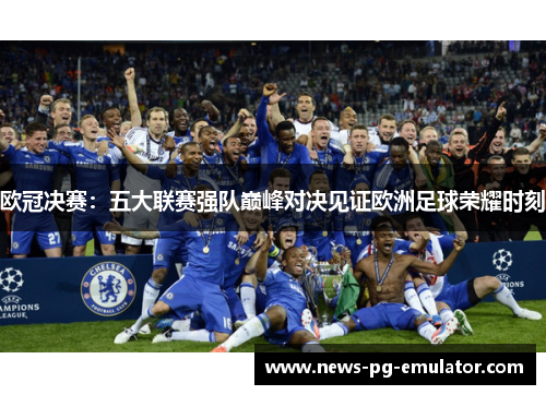 欧冠决赛：五大联赛强队巅峰对决见证欧洲足球荣耀时刻