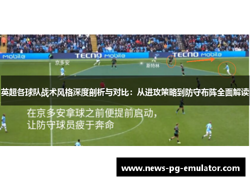 英超各球队战术风格深度剖析与对比:从进攻策略到防守布阵全面解读 英超各球队战术风格深度剖析与对比:从进攻策略到防守布阵全面解读