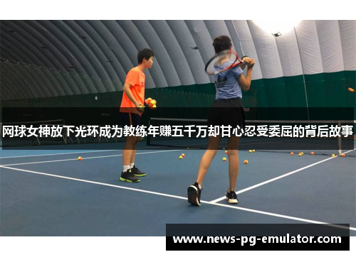 网球女神放下光环成为教练年赚五千万却甘心忍受委屈的背后故事