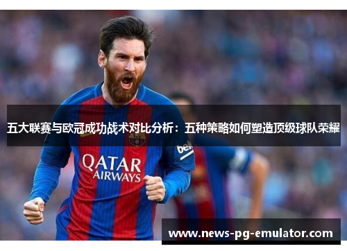 五大联赛与欧冠成功战术对比分析：五种策略如何塑造顶级球队荣耀