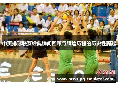 中美排球联赛经典瞬间回顾与辉煌历程的历史性跨越