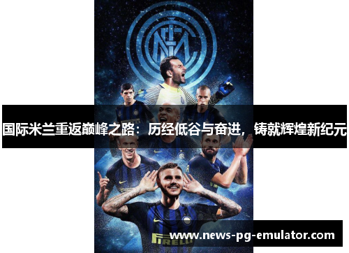 国际米兰重返巅峰之路：历经低谷与奋进，铸就辉煌新纪元
