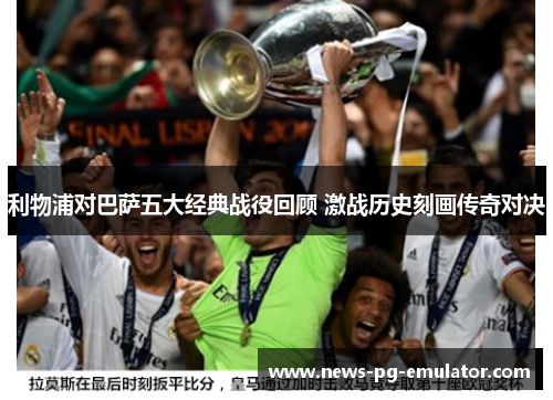 利物浦对巴萨五大经典战役回顾 激战历史刻画传奇对决