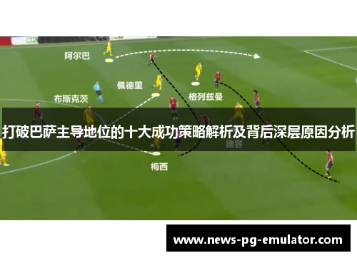 打破巴萨主导地位的十大成功策略解析及背后深层原因分析