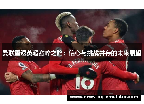 曼联重返英超巅峰之路:信心与挑战并存的未来展望 曼联重返英超巅峰之路:信心与挑战并存的未来展望