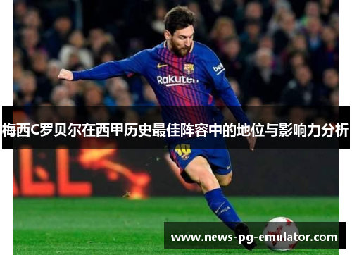 梅西C罗贝尔在西甲历史最佳阵容中的地位与影响力分析 梅西C罗贝尔在西甲历史最佳阵容中的地位与影响力分析