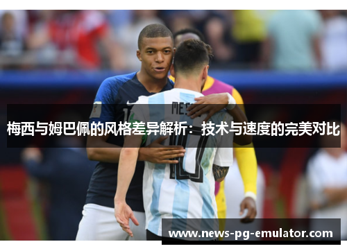 梅西与姆巴佩的风格差异解析：技术与速度的完美对比