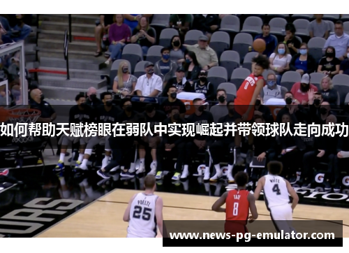 如何帮助天赋榜眼在弱队中实现崛起并带领球队走向成功