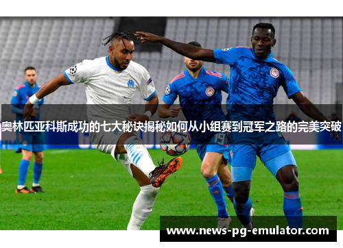 奥林匹亚科斯成功的七大秘诀揭秘如何从小组赛到冠军之路的完美突破 奥林匹亚科斯成功的七大秘诀揭秘如何从小组赛到冠军之路的完美突破