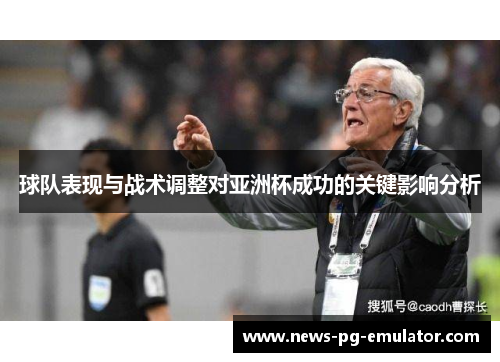 球队表现与战术调整对亚洲杯成功的关键影响分析 球队表现与战术调整对亚洲杯成功的关键影响分析