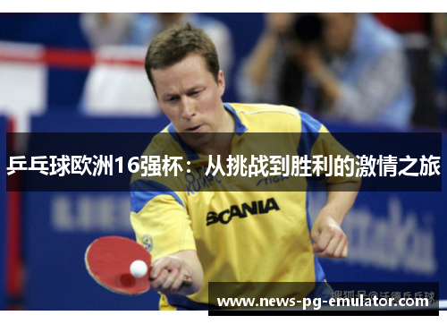 乒乓球欧洲16强杯:从挑战到胜利的激情之旅 乒乓球欧洲16强杯:从挑战到胜利的激情之旅