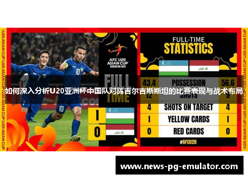 如何深入分析U20亚洲杯中国队对阵吉尔吉斯斯坦的比赛表现与战术布局 如何深入分析U20亚洲杯中国队对阵吉尔吉斯斯坦的比赛表现与战术布局