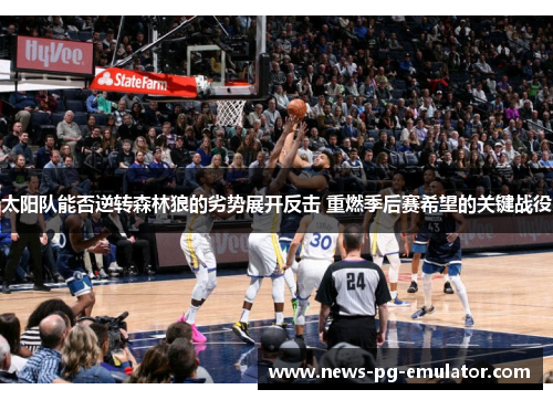 太阳队能否逆转森林狼的劣势展开反击 重燃季后赛希望的关键战役