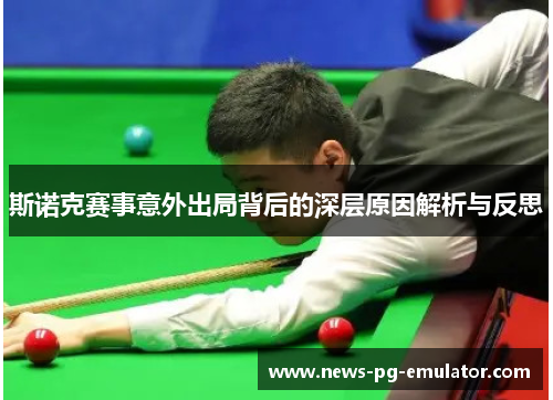 斯诺克赛事意外出局背后的深层原因解析与反思 斯诺克赛事意外出局背后的深层原因解析与反思