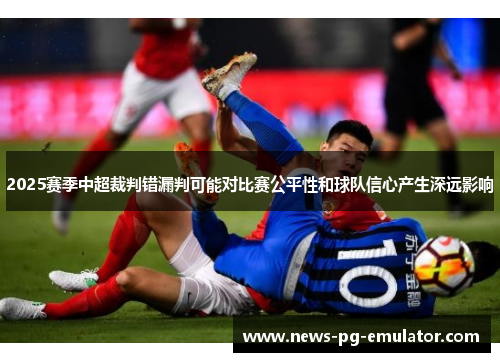 2025赛季中超裁判错漏判可能对比赛公平性和球队信心产生深远影响 2025赛季中超裁判错漏判可能对比赛公平性和球队信心产生深远影响
