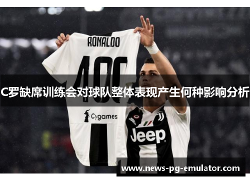 C罗缺席训练会对球队整体表现产生何种影响分析