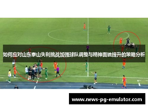 如何应对山东泰山失利挑战加强球队调整与精神面貌提升的策略分析 如何应对山东泰山失利挑战加强球队调整与精神面貌提升的策略分析