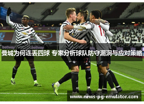曼城为何连丢四球 专家分析球队防守漏洞与应对策略