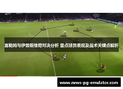 富勒姆与伊普斯维奇对决分析 重点球员表现及战术关键点解析 富勒姆与伊普斯维奇对决分析 重点球员表现及战术关键点解析
