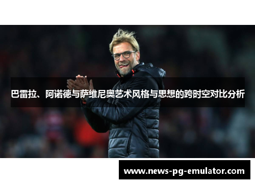 巴雷拉、阿诺德与萨维尼奥艺术风格与思想的跨时空对比分析 巴雷拉、阿诺德与萨维尼奥艺术风格与思想的跨时空对比分析