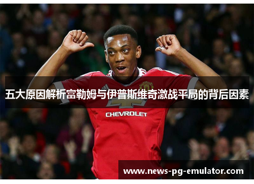 五大原因解析富勒姆与伊普斯维奇激战平局的背后因素