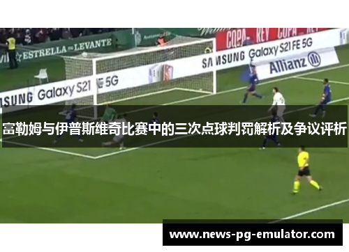 富勒姆与伊普斯维奇比赛中的三次点球判罚解析及争议评析