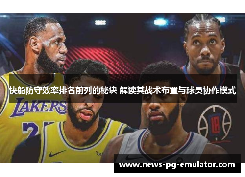 快船防守效率排名前列的秘诀 解读其战术布置与球员协作模式 快船防守效率排名前列的秘诀 解读其战术布置与球员协作模式