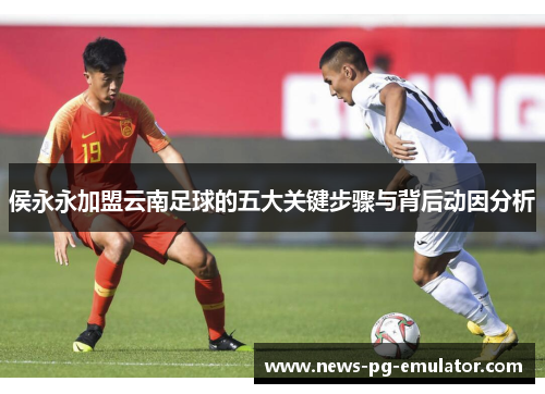 侯永永加盟云南足球的五大关键步骤与背后动因分析