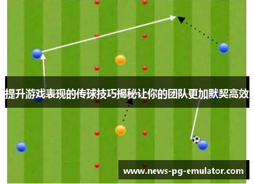 提升游戏表现的传球技巧揭秘让你的团队更加默契高效