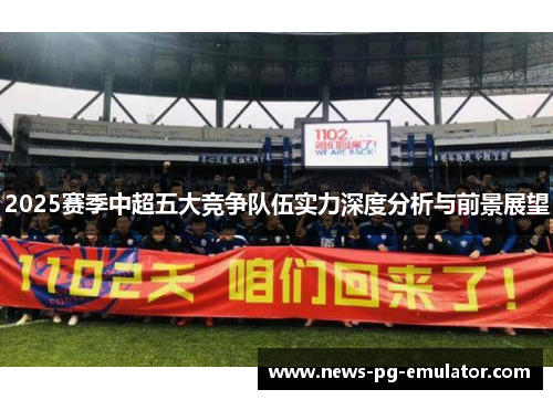 2025赛季中超五大竞争队伍实力深度分析与前景展望
