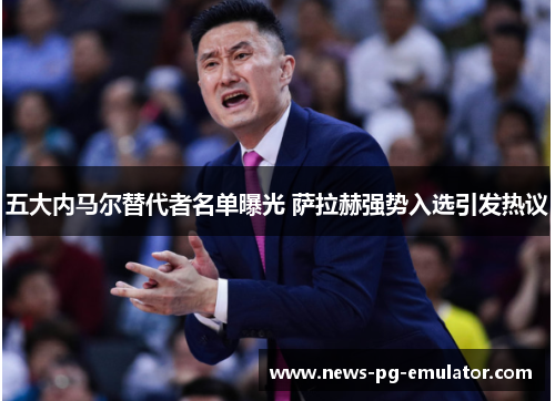 五大内马尔替代者名单曝光 萨拉赫强势入选引发热议 五大内马尔替代者名单曝光 萨拉赫强势入选引发热议