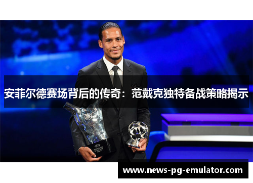 安菲尔德赛场背后的传奇：范戴克独特备战策略揭示