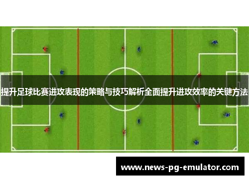 提升足球比赛进攻表现的策略与技巧解析全面提升进攻效率的关键方法 提升足球比赛进攻表现的策略与技巧解析全面提升进攻效率的关键方法