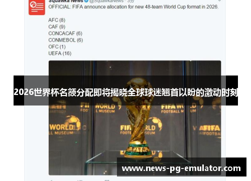 2026世界杯名额分配即将揭晓全球球迷翘首以盼的激动时刻