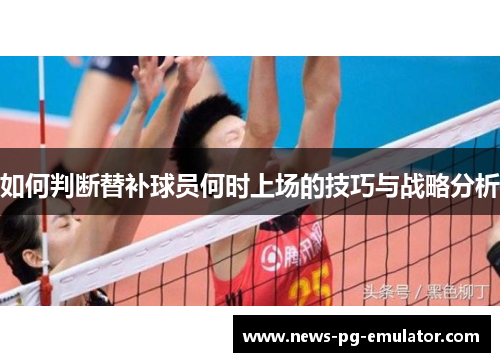 如何判断替补球员何时上场的技巧与战略分析 如何判断替补球员何时上场的技巧与战略分析