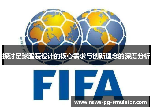 探讨足球服装设计的核心需求与创新理念的深度分析