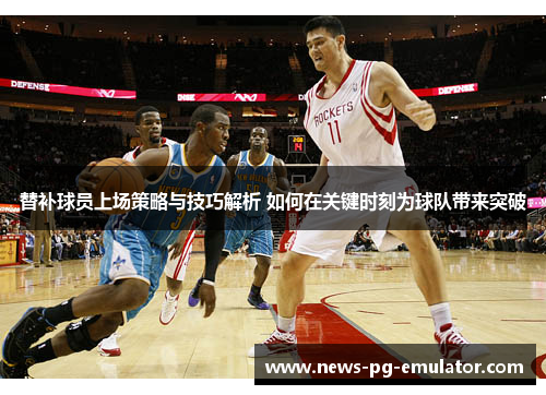 替补球员上场策略与技巧解析 如何在关键时刻为球队带来突破 替补球员上场策略与技巧解析 如何在关键时刻为球队带来突破