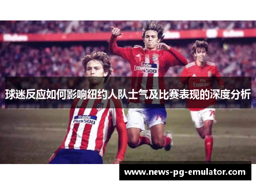 球迷反应如何影响纽约人队士气及比赛表现的深度分析