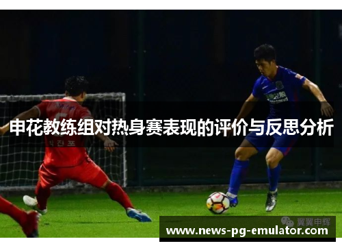 申花教练组对热身赛表现的评价与反思分析