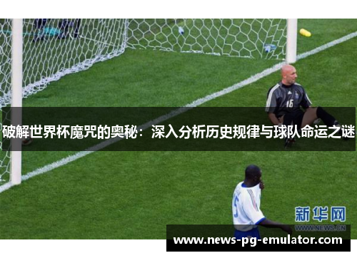 破解世界杯魔咒的奥秘：深入分析历史规律与球队命运之谜