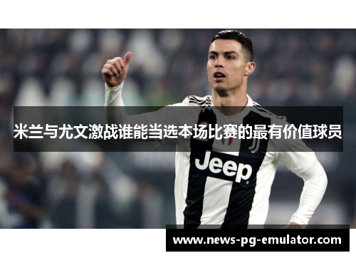 米兰与尤文激战谁能当选本场比赛的最有价值球员