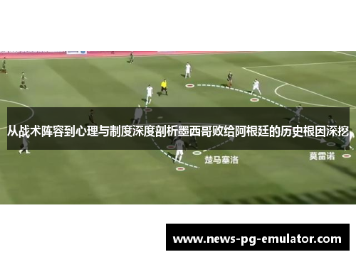 从战术阵容到心理与制度深度剖析墨西哥败给阿根廷的历史根因深挖