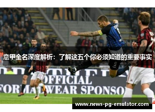 意甲全名深度解析：了解这五个你必须知道的重要事实
