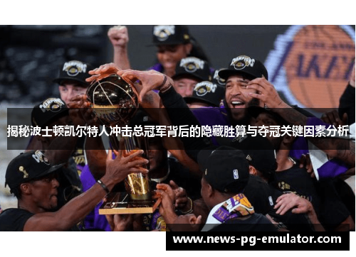 揭秘波士顿凯尔特人冲击总冠军背后的隐藏胜算与夺冠关键因素分析