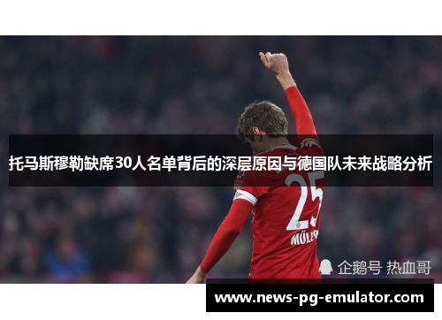 托马斯穆勒缺席30人名单背后的深层原因与德国队未来战略分析