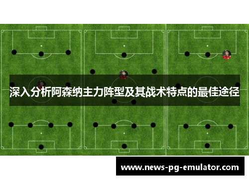 深入分析阿森纳主力阵型及其战术特点的最佳途径