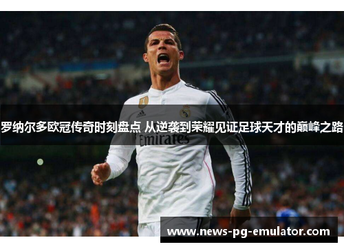 罗纳尔多欧冠传奇时刻盘点 从逆袭到荣耀见证足球天才的巅峰之路